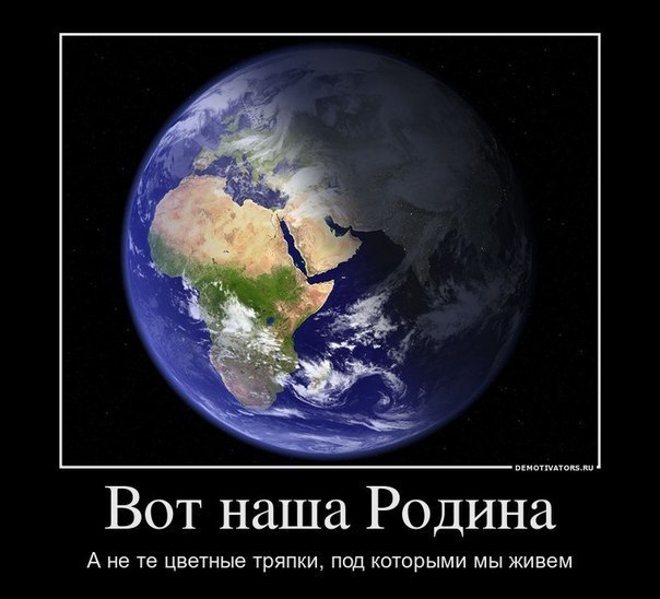 Демотиватор: фотография Земли из космоса на чёрном фоне; подпись: «Вот наша Родина. А не те цветные тряпки, под которыми мы живем»