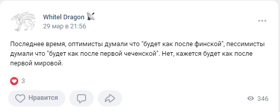 📋 ВКонтакте, пост Whitel Dragon (29 мар в 21:56): «оптимисты думали что будет как после финской, пессимисты — как после первой чеченской. Нет, кажется будет как после первой мировой.» 3 лайка, 346 просмотров.