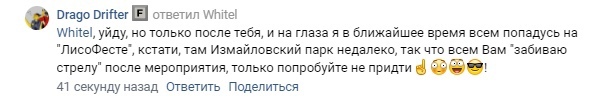 📋 ВКонтакте, Drago Drifter (41 сек. назад) ответ Whitel: «уйду, но только после тебя... Измайловский парк недалеко, так что всем Вам забиваю стрелу после ЛисоФеста, только попробуйте не прийти».