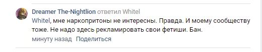 📋 ВКонтакте, комментарий «Dreamer The-Nightlion» к «Whitel»: «Whitel, мне наркопритоны не интересны. Правда. И моему сообществу тоже. Не надо здесь рекламировать свои фетиши. Бан.» (минуту назад).