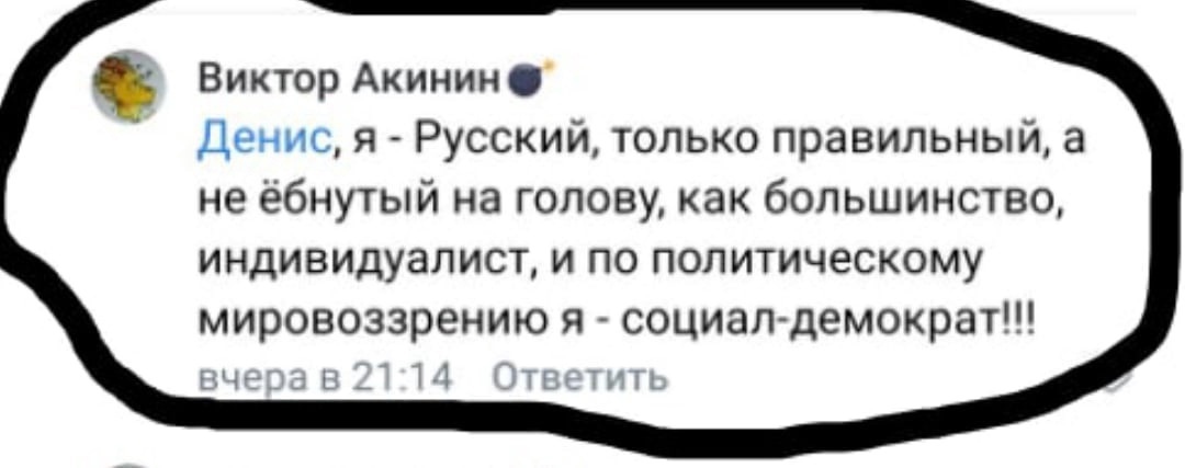 📋 ВКонтакте, Виктор Акинин (с эмодзи бомбы; текст обведён чёрной рамкой): «Денис, я — Русский, только правильный, а не ёбнутый на голову... по политическому мировоззрению я — социал-демократ!!!» (вчера в 21:14).