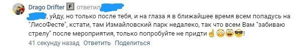 📋 Скриншот комментария Drago Drifter: «..., уйду, но только после тебя, и на глаза я в ближайшее время всем попасусь на «ЛисоФесте», кстати, Измайловский парк недалеко, так что всем Вам «забиваю стрелу» после мероприятия, только попробуйте не прийти 👋 😎 😈!» (41 секунду назад).